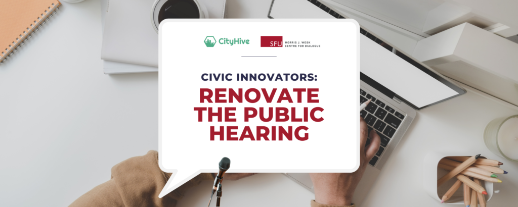 A photo of hand typing on a laptop with a white speech bubble overlaid with the text Civic Innovators: Renovate the Public Hearing in red letter. Above are the logos for CityHive and SFU Morris J Wosk Centre for Dialogue.