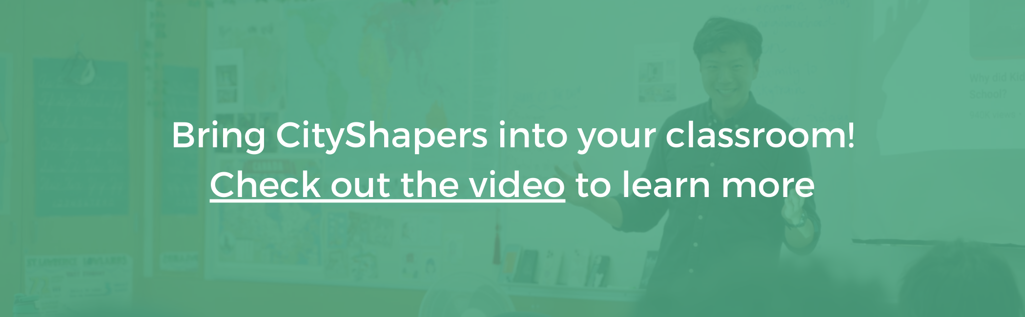 White text on teal background reads Bring CityShapers into your classroom! Check out the video to learn more